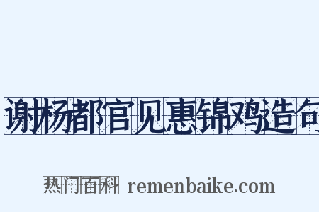 谢杨都官见惠锦鸡造句是什么意思的图片